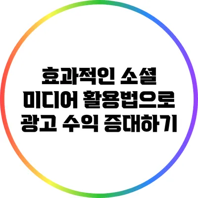 효과적인 소셜 미디어 활용법으로 광고 수익 증대하기