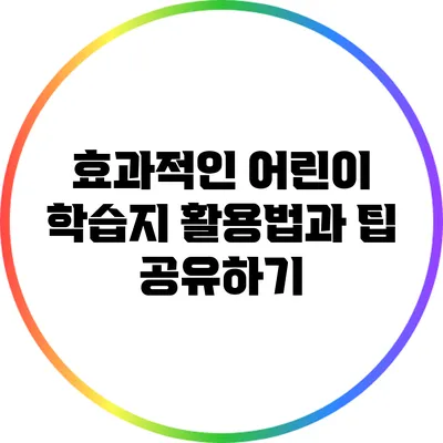 효과적인 어린이 학습지 활용법과 팁 공유하기