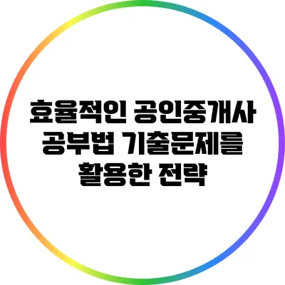 효율적인 공인중개사 공부법: 기출문제를 활용한 전략