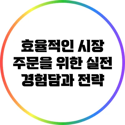효율적인 시장 주문을 위한 실전 경험담과 전략