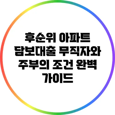 후순위 아파트 담보대출: 무직자와 주부의 조건 완벽 가이드