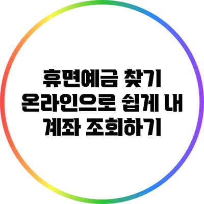 휴면예금 찾기: 온라인으로 쉽게 내 계좌 조회하기