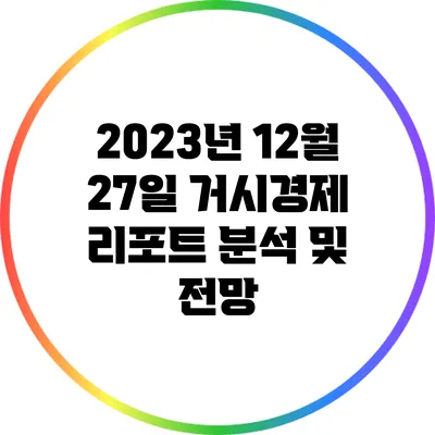 2023년 12월 27일 거시경제 리포트 분석 및 전망