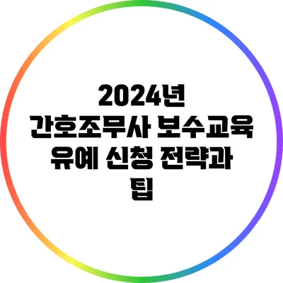 2024년 간호조무사 보수교육 유예 신청 전략과 팁