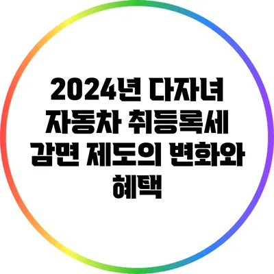 2024년 다자녀 자동차 취등록세 감면 제도의 변화와 혜택