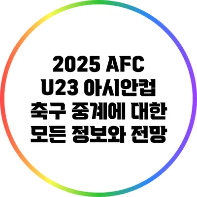 2025 AFC U23 아시안컵: 축구 중계에 대한 모든 정보와 전망