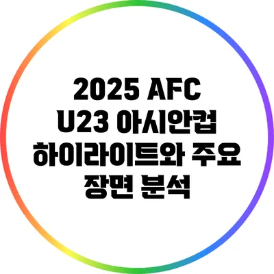 2025 AFC U23 아시안컵 하이라이트와 주요 장면 분석