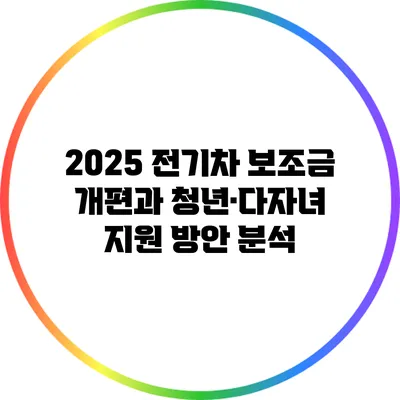 2025 전기차 보조금 개편과 청년·다자녀 지원 방안 분석