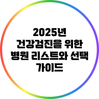 2025년 건강검진을 위한 병원 리스트와 선택 가이드