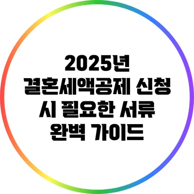 2025년 결혼세액공제 신청 시 필요한 서류 완벽 가이드