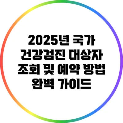 2025년 국가 건강검진 대상자 조회 및 예약 방법 완벽 가이드
