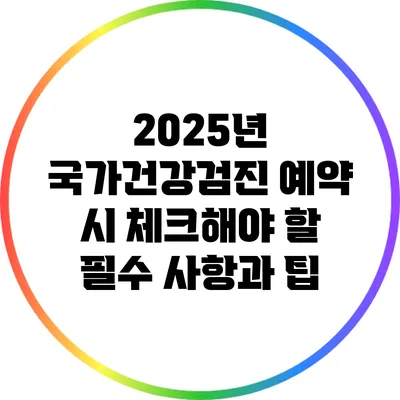 2025년 국가건강검진 예약 시 체크해야 할 필수 사항과 팁