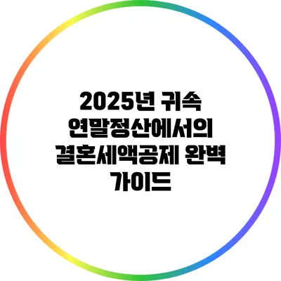 2025년 귀속 연말정산에서의 결혼세액공제 완벽 가이드