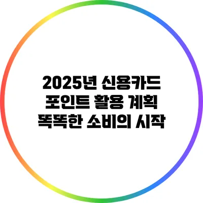 2025년 신용카드 포인트 활용 계획: 똑똑한 소비의 시작