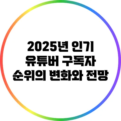 2025년 인기 유튜버 구독자 순위의 변화와 전망