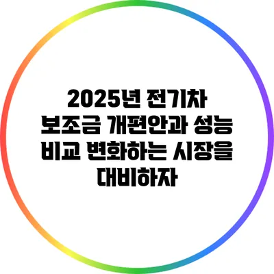 2025년 전기차 보조금 개편안과 성능 비교: 변화하는 시장을 대비하자