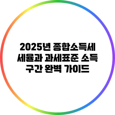 2025년 종합소득세 세율과 과세표준 소득 구간 완벽 가이드
