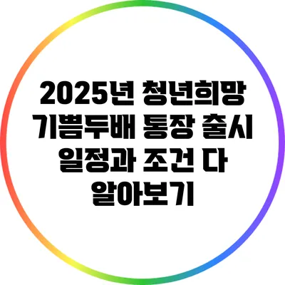 2025년 청년희망 기쁨두배 통장 출시 일정과 조건 다 알아보기