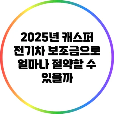 2025년 캐스퍼 전기차 보조금으로 얼마나 절약할 수 있을까?