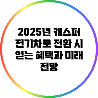 2025년 캐스퍼 전기차로 전환 시 얻는 혜택과 미래 전망