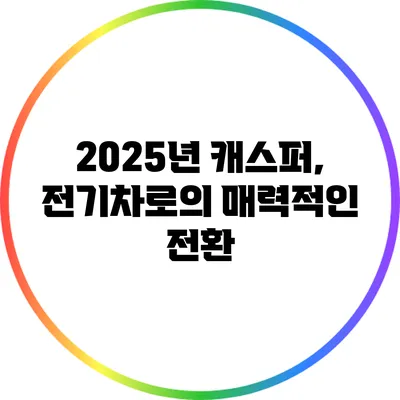 2025년 캐스퍼, 전기차로의 매력적인 전환