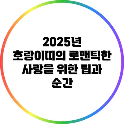 2025년 호랑이띠의 로맨틱한 사랑을 위한 팁과 순간