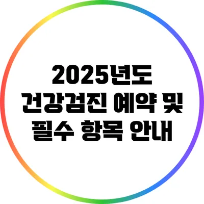 2025년도 건강검진 예약 및 필수 항목 안내