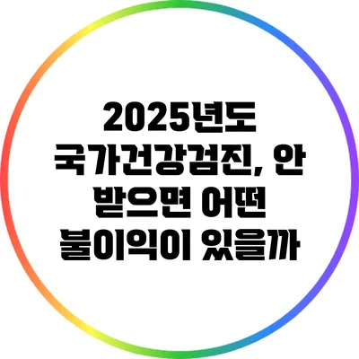 2025년도 국가건강검진, 안 받으면 어떤 불이익이 있을까?