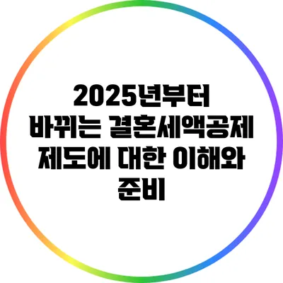 2025년부터 바뀌는 결혼세액공제 제도에 대한 이해와 준비