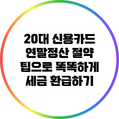 20대 신용카드 연말정산 절약 팁으로 똑똑하게 세금 환급하기