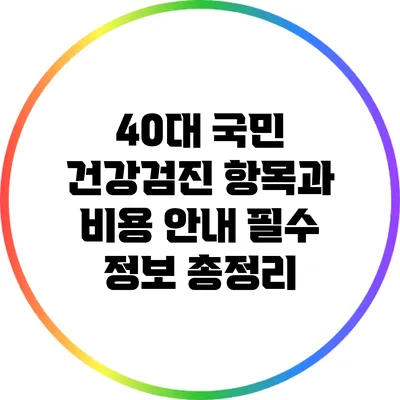 40대 국민 건강검진 항목과 비용 안내: 필수 정보 총정리