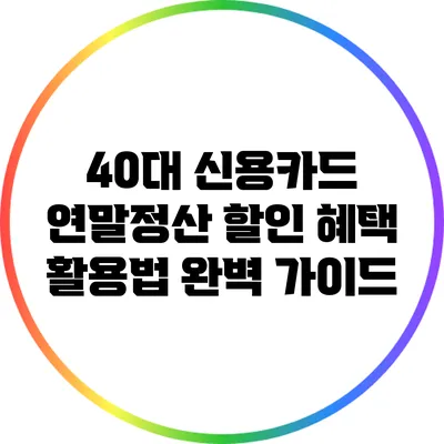 40대 신용카드 연말정산 할인 혜택 활용법 완벽 가이드