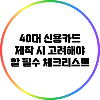 40대 신용카드 제작 시 고려해야 할 필수 체크리스트