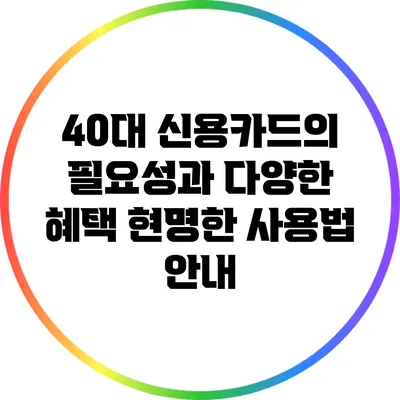 40대 신용카드의 필요성과 다양한 혜택: 현명한 사용법 안내