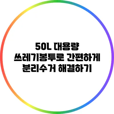 50L 대용량 쓰레기봉투로 간편하게 분리수거 해결하기