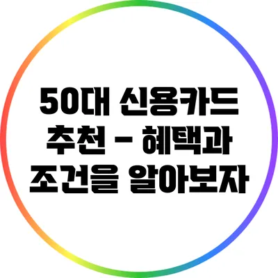 50대 신용카드 추천 – 혜택과 조건을 알아보자