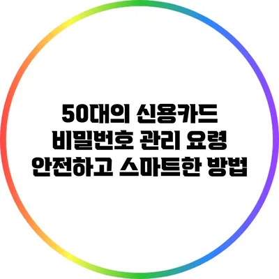 50대의 신용카드 비밀번호 관리 요령: 안전하고 스마트한 방법