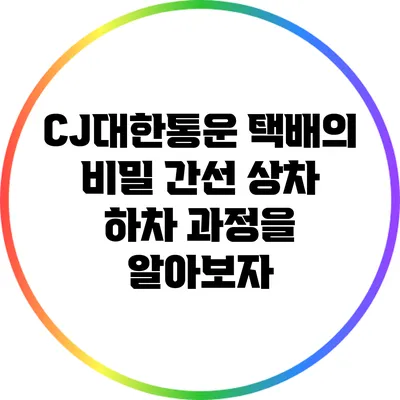 CJ대한통운 택배의 비밀: 간선 상차 하차 과정을 알아보자