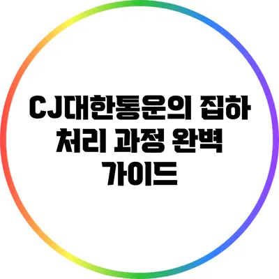 CJ대한통운의 집하 처리 과정 완벽 가이드