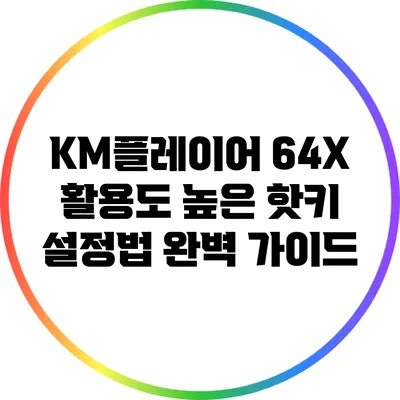 KM플레이어 64X 활용도 높은 핫키 설정법 완벽 가이드
