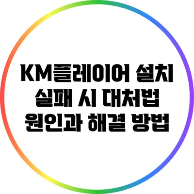 KM플레이어 설치 실패 시 대처법: 원인과 해결 방법