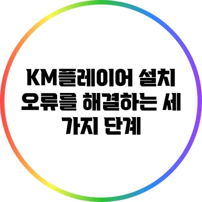 KM플레이어 설치 오류를 해결하는 세 가지 단계
