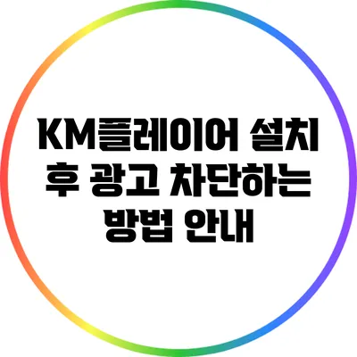 KM플레이어 설치 후 광고 차단하는 방법 안내