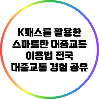 K패스를 활용한 스마트한 대중교통 이용법: 전국 대중교통 경험 공유