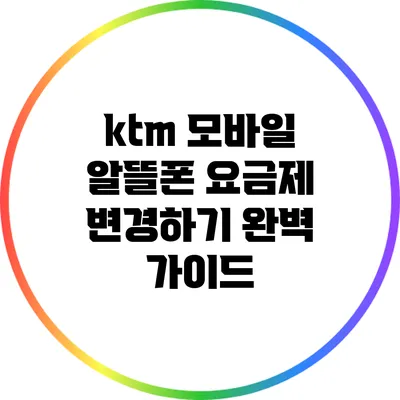 ktm 모바일 알뜰폰 요금제 변경하기: 완벽 가이드