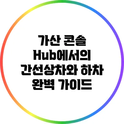 가산 콘솔 Hub에서의 간선상차와 하차 완벽 가이드