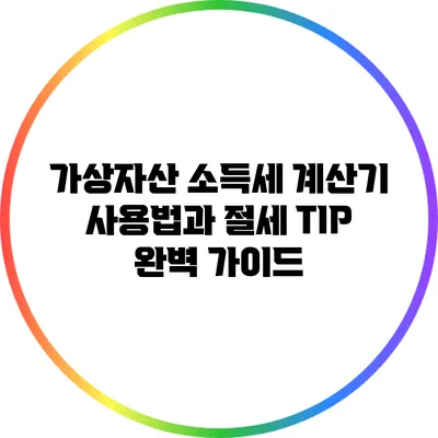 가상자산 소득세 계산기 사용법과 절세 TIP 완벽 가이드