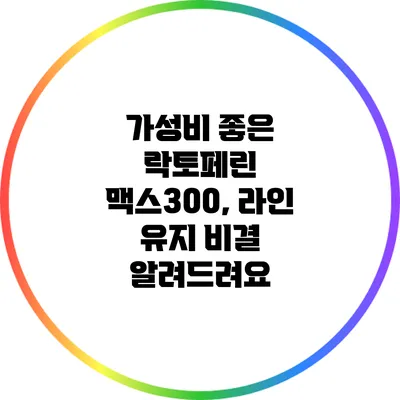 가성비 좋은 락토페린 맥스300, 라인 유지 비결 알려드려요