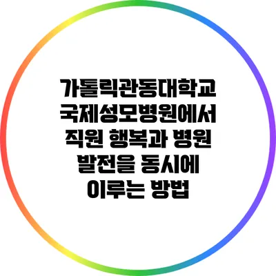 가톨릭관동대학교 국제성모병원에서 직원 행복과 병원 발전을 동시에 이루는 방법