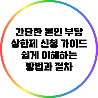 간단한 본인 부담 상한제 신청 가이드: 쉽게 이해하는 방법과 절차